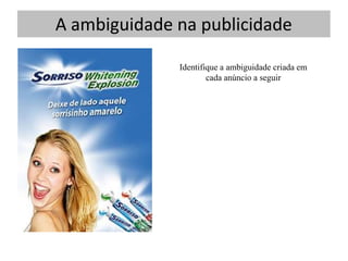 A ambiguidade na publicidade

              Identifique a ambiguidade criada em
                      cada anúncio a seguir
 