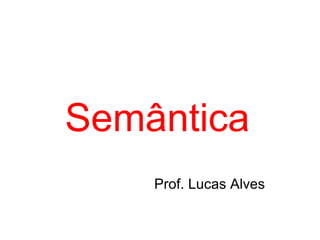 Semântica
Prof. Lucas Alves
 