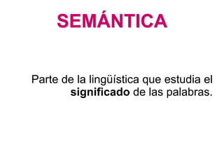SEMÁNTICA
Parte de la lingüística que estudia el
significado de las palabras.
 