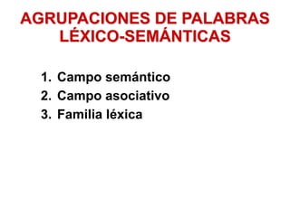 AGRUPACIONES DE PALABRAS
LÉXICO-SEMÁNTICAS
1. Campo semántico
2. Campo asociativo
3. Familia léxica
 