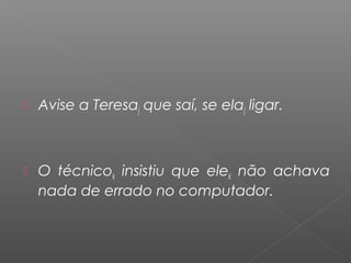  Avise a Teresaj que saí, se elaj ligar.
 O técnicok insistiu que elek não achava
nada de errado no computador.
 