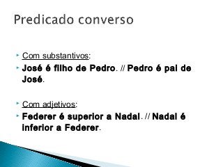  Com substantivos:
 José é filho de Pedro. // Pedro é pai de
José.
 Com adjetivos:
 Federer é superior a Nadal. // Nadal é
inferior a Federer.
 