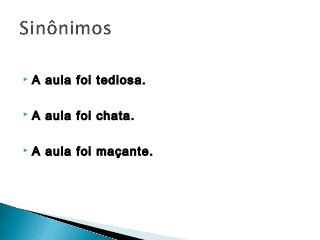  A aula foi tediosa.
 A aula foi chata.
 A aula foi maçante.
 