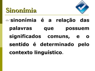 Sinonímia sinonímia é a relação das palavras que possuem significados comuns, e o  sentido  é determinado pelo  contexto linguístico .   