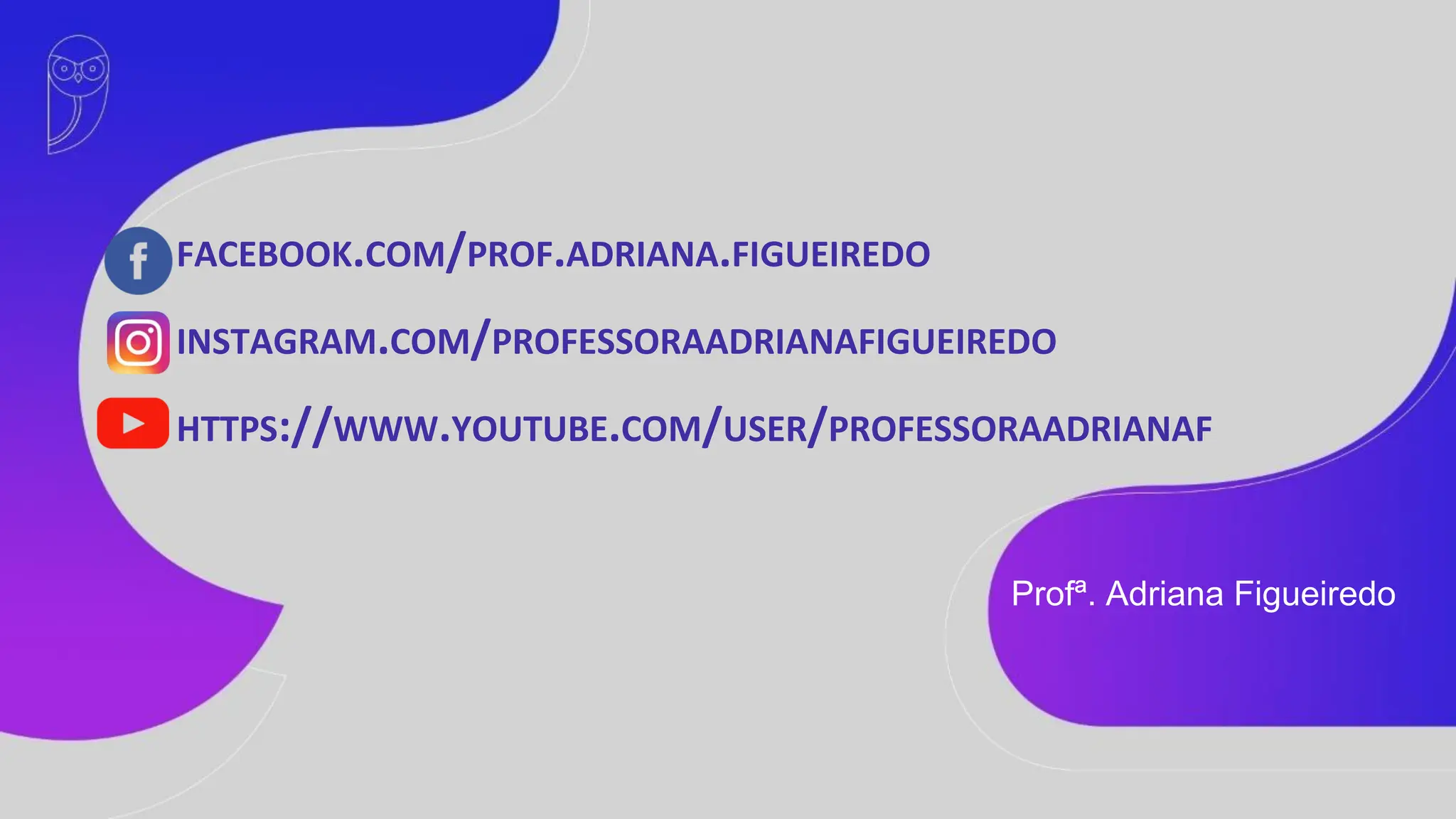 FACEBOOK.COM/PROF.ADRIANA.FIGUEIREDO
INSTAGRAM.COM/PROFESSORAADRIANAFIGUEIREDO
HTTPS://WWW.YOUTUBE.COM/USER/PROFESSORAADRIANAF
Profª. Adriana Figueiredo
 