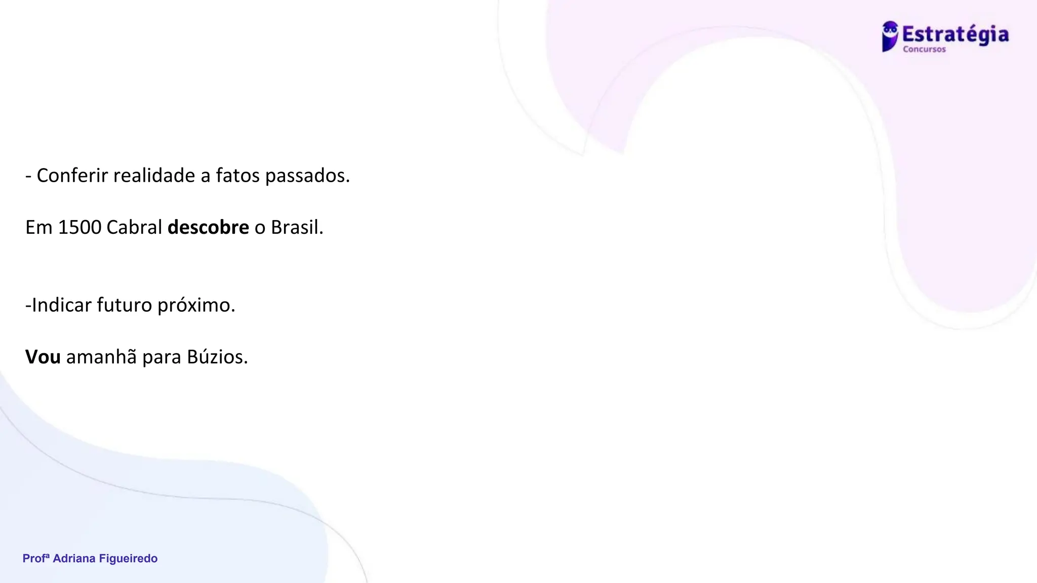 Profª Adriana Figueiredo
- Conferir realidade a fatos passados.
Em 1500 Cabral descobre o Brasil.
-Indicar futuro próximo.
Vou amanhã para Búzios.
 