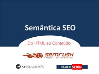 Semântica SEO
Do HTML ao Conteúdo
PAULO SEBIN
 