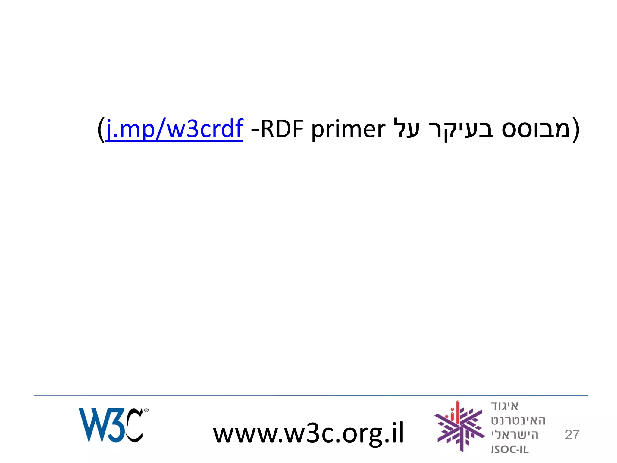 )j.mp/w3crdf -RDF primer ‫(מבוסס בעיקר על‬




         www.w3c.org.il               27
 