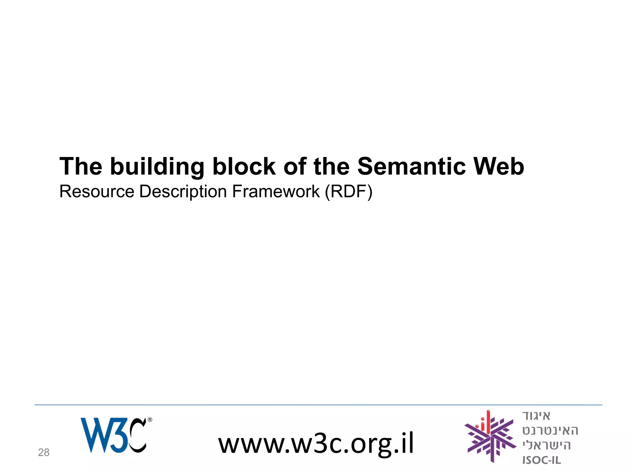 The building block of the Semantic Web
     Resource Description Framework (RDF)




28                     www.w3c.org.il
 