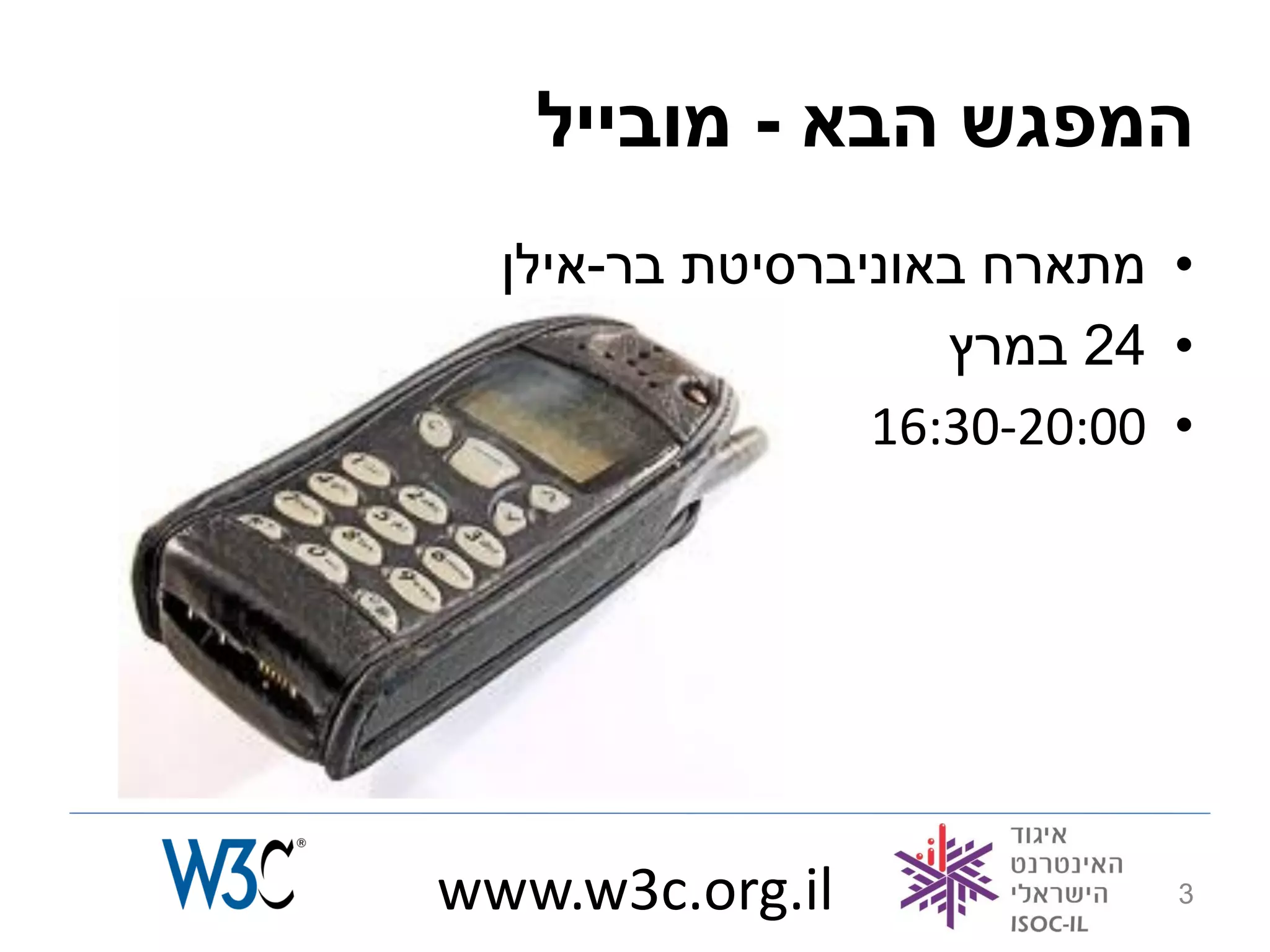 ‫המפגש הבא - מובייל‬
  ‫• מתארח באוניברסיטת בר-אילן‬
                    ‫• 42 במרץ‬
                 ‫• 00:02-03:61‬




‫‪www.w3c.org.il‬‬               ‫3‬
 