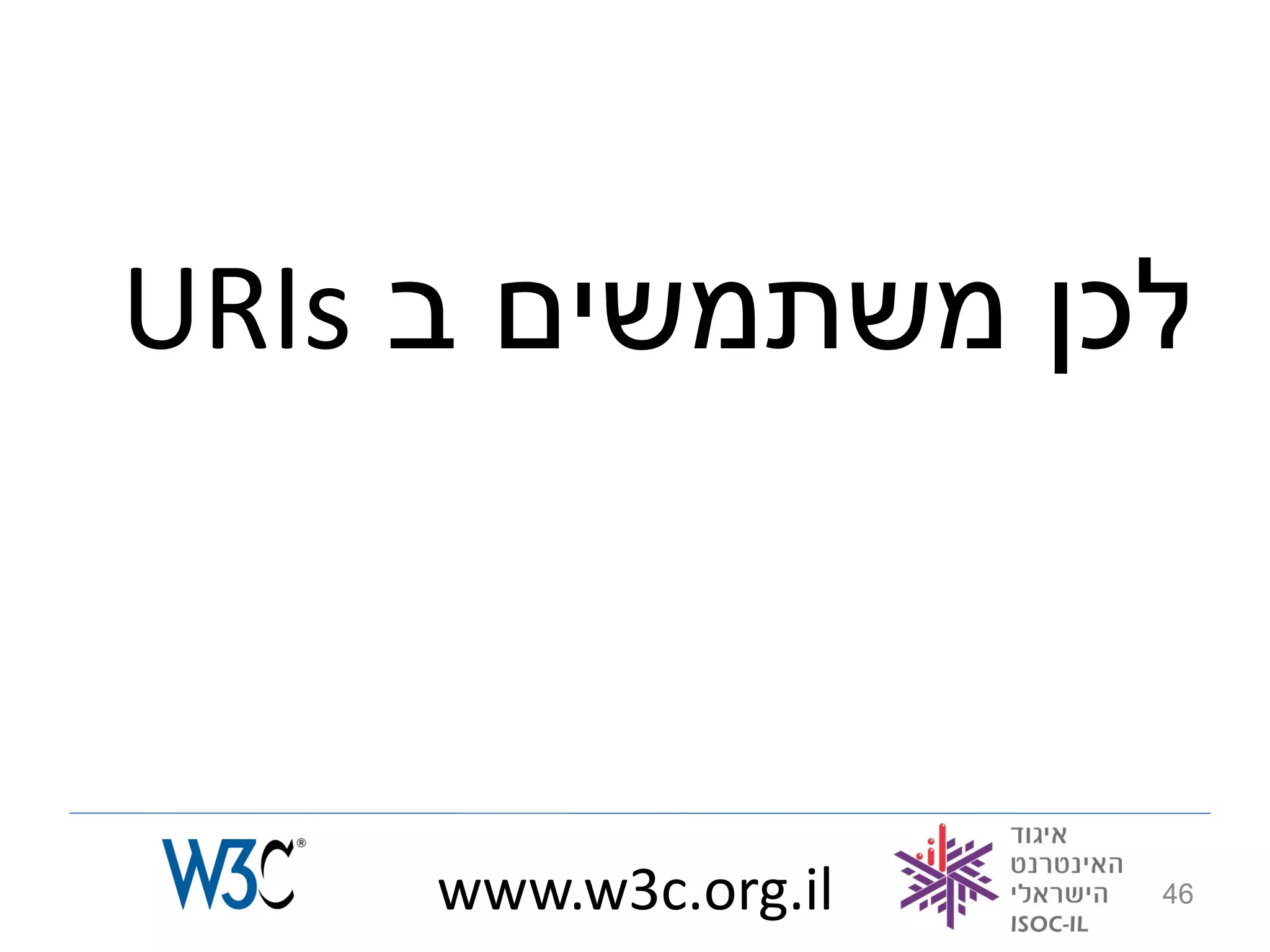 URIs ‫לכן משתמשים ב‬



     www.w3c.org.il   46
 
