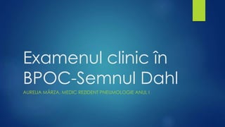 Examenul clinic în
BPOC-Semnul Dahl
AURELIA MÂRZA, MEDIC REZIDENT PNEUMOLOGIE ANUL I
 