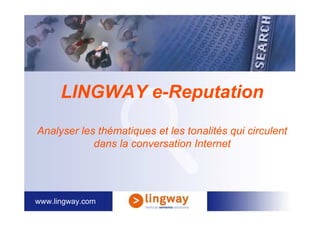 LINGWAY e-Reputation
Analyser les thématiques et les tonalités qui circulent
            dans la conversation Internet




www.lingway.com
 