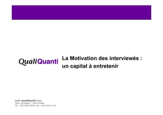 La Motivation des interviewés :
                                                un capital à entretenir




www.qualiquanti.com
12bis, rue Desaix • 75015 PARIS
Tel : +331.45.67.62.06 Fax : +331.45.67.41.44
   1
 