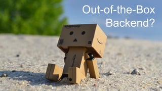 Out-of-the-Box
Backend?
 
