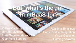 Backend as a Service
#WISSENTEILEN
Offline Caching & Sync
In-App Payment
User Segmentations / Ads
Geo Point Support
Realtime Timelines
3rd Party Product Integration
Visual Designer
Gaming / Awards
But, what‘s the „m“
in mBaaS for?
 