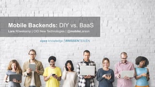 #WISSENTEILEN
Mobile Backends: DIY vs. BaaS
Lars Röwekamp | CIO New Technologies | @mobileLarson
open knowledge | #WISSENTEILEN
 