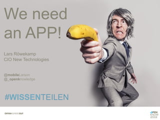We need
an APP!	
  
	
  
Lars Röwekamp
CIO New Technologies
	
  
	
  
@mobileLarson
@_openknowledge
#WISSENTEILEN
 