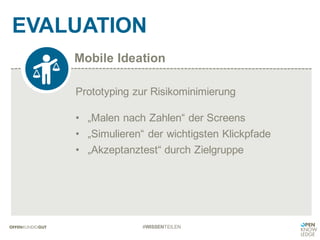 Mobile Ideation
EVALUATION
#WISSENTEILEN
Prototyping zur Risikominimierung
• „Malen nach Zahlen“ der Screens
• „Simulieren“ der wichtigsten Klickpfade
• „Akzeptanztest“ durch Zielgruppe
 