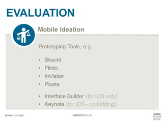 Mobile Ideation
EVALUATION
#WISSENTEILEN
Prototyping Tools, e.g.
• Skecht
• Flinto
• InVision
• Pixate
• Interface Builder (for iOS only)
• Keynote (for iOS - no kidding!)
 