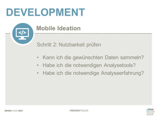 Mobile Ideation
DEVELOPMENT
#WISSENTEILEN
Schritt 2: Nutzbarkeit prüfen
• Kann ich die gewünschten Daten sammeln?
• Habe ich die notwendigen Analysetools?
• Habe ich die notwendige Analyseerfahrung?
 