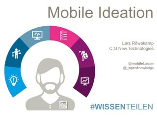#WISSENTEILEN
Mobile Ideation
Lars Röwekamp
CIO New Technologies
@mobileLarson
@_openknowledge
 