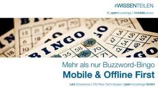 Lars Röwekamp | CIO New Technologies | open knowledge GmbH
Mehr als nur Buzzword-Bingo
Mobile & Offline First
#WISSENTEILEN
@_openKnowledge | @mobileLarson
 