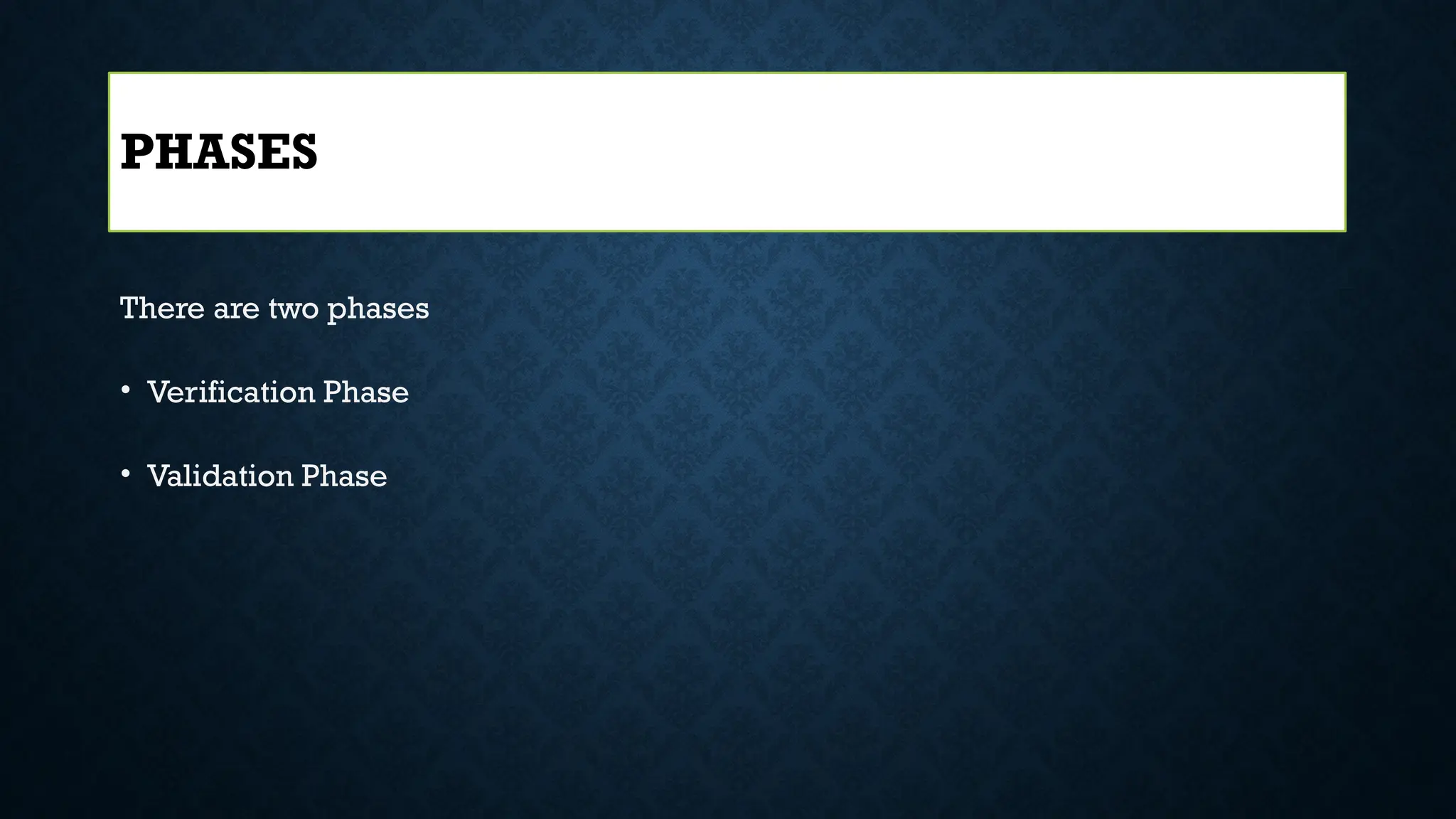 There are two phases
• Verification Phase
• Validation Phase
PHASES
 