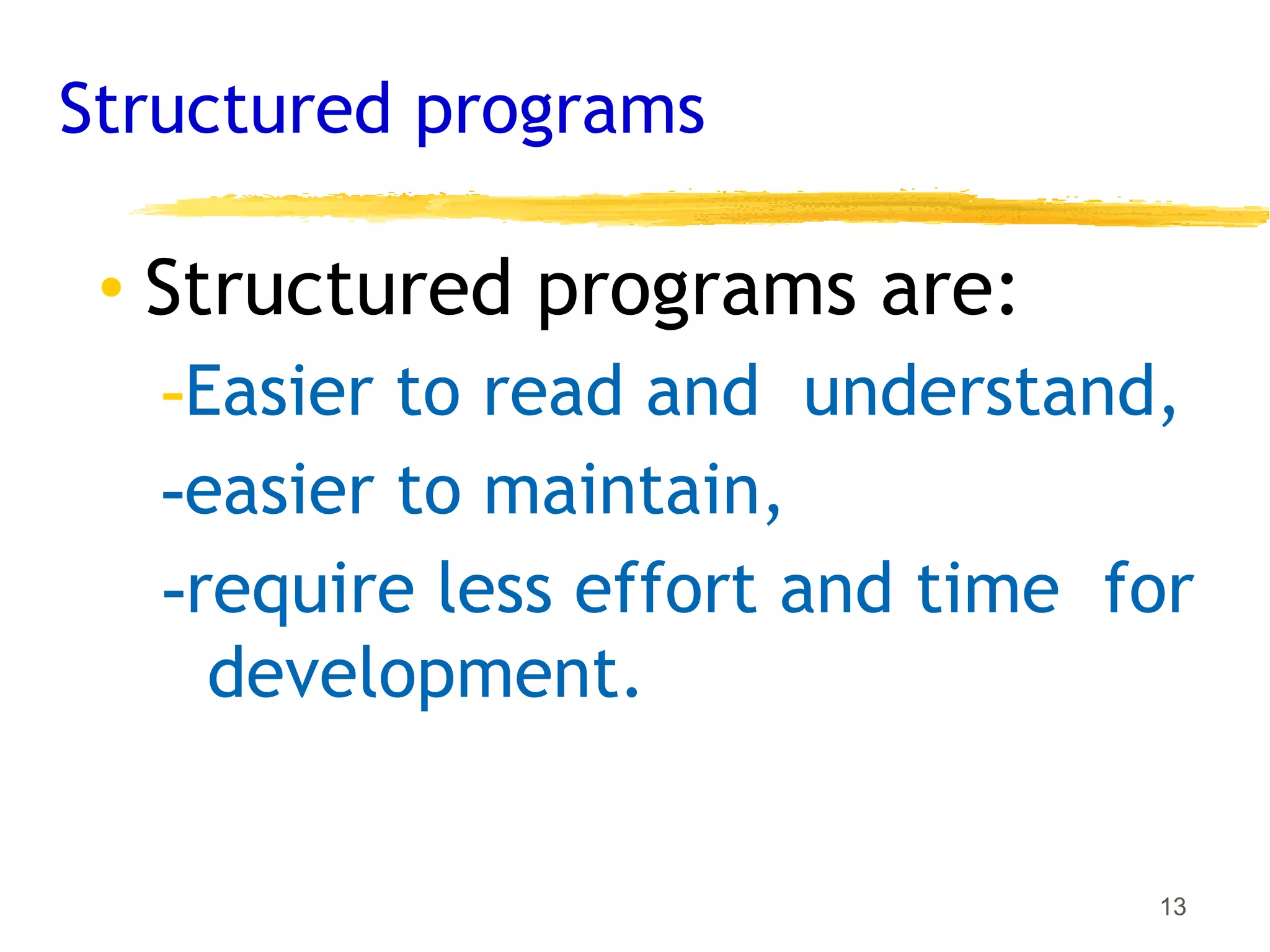 Structured programs
13
• Structured programs are:
-Easier to read and understand,
-easier to maintain,
-require less effort and time for
development.
 