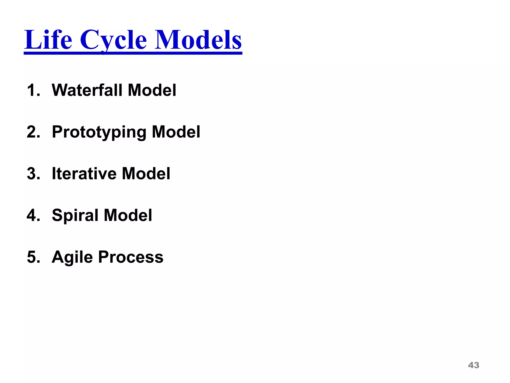 Life Cycle Models
1. Waterfall Model
2. Prototyping Model
3. Iterative Model
4. Spiral Model
5. Agile Process
43
 