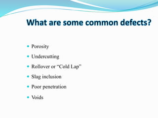  Porosity
 Undercutting
 Rollover or “Cold Lap”
 Slag inclusion
 Poor penetration
 Voids
 