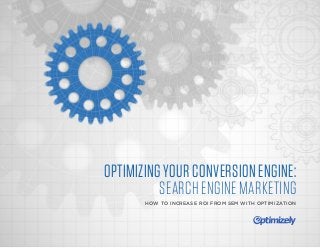 OPTIMIZING YOUR CONVERSION ENGINE:
SEARCH ENGINE MARKETING
HOW TO INCREASE ROI FROM SEM WITH OPTIMIZATION
 