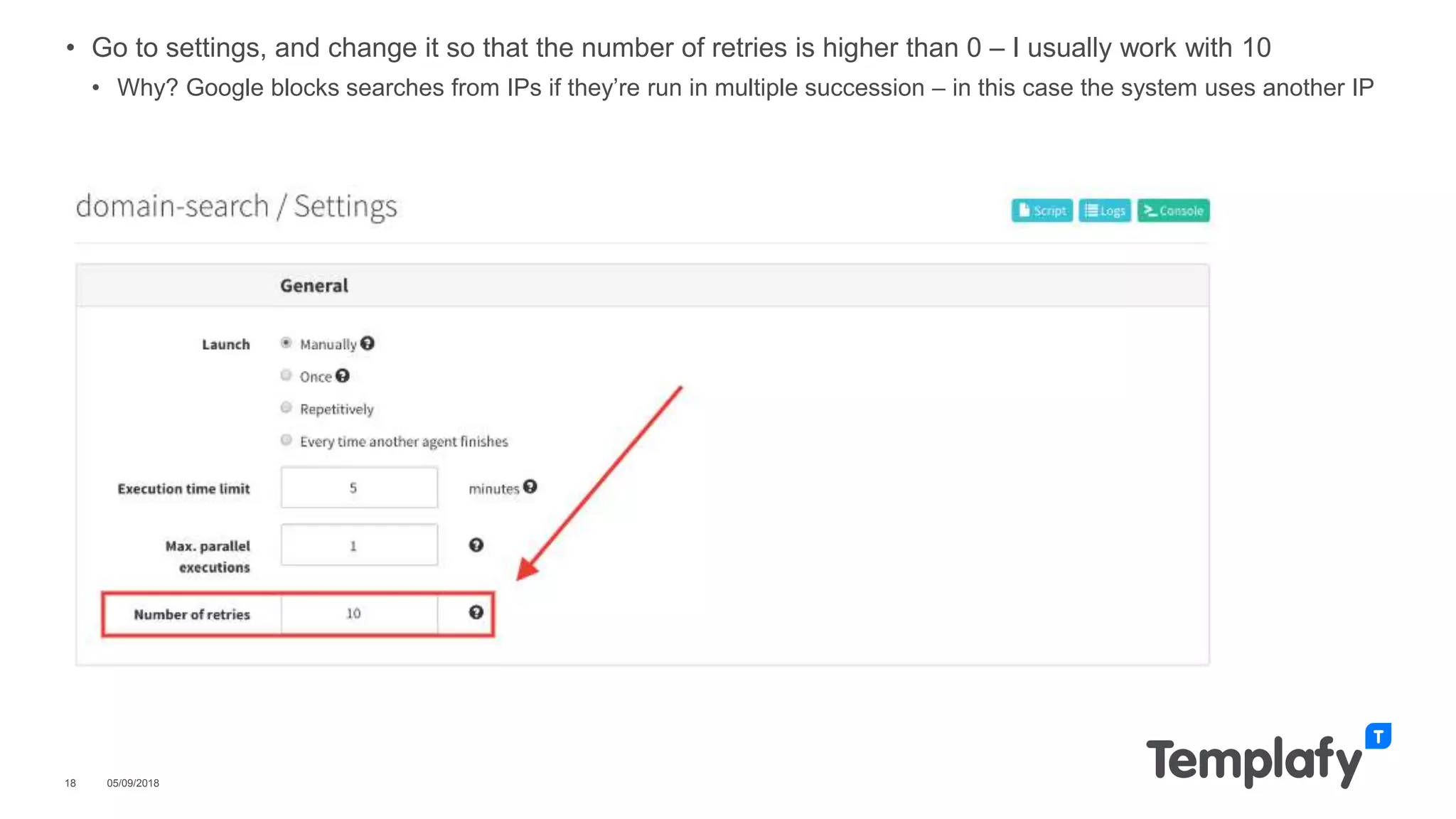 • Go to settings, and change it so that the number of retries is higher than 0 – I usually work with 10
• Why? Google blocks searches from IPs if they’re run in multiple succession – in this case the system uses another IP
05/09/201818
 