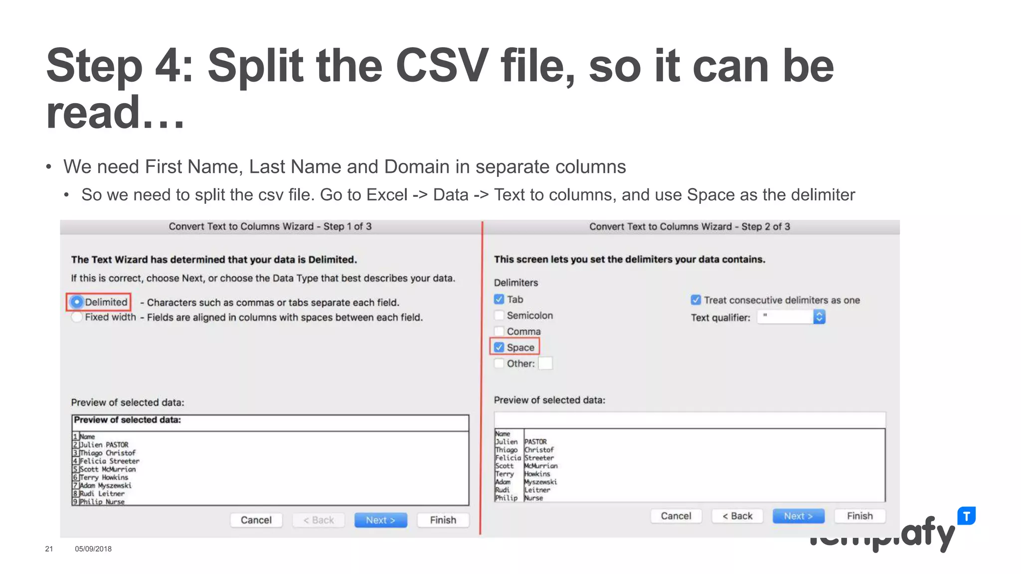 • We need First Name, Last Name and Domain in separate columns
• So we need to split the csv file. Go to Excel -> Data -> Text to columns, and use Space as the delimiter
05/09/201821
Step 4: Split the CSV file, so it can be
read…
 