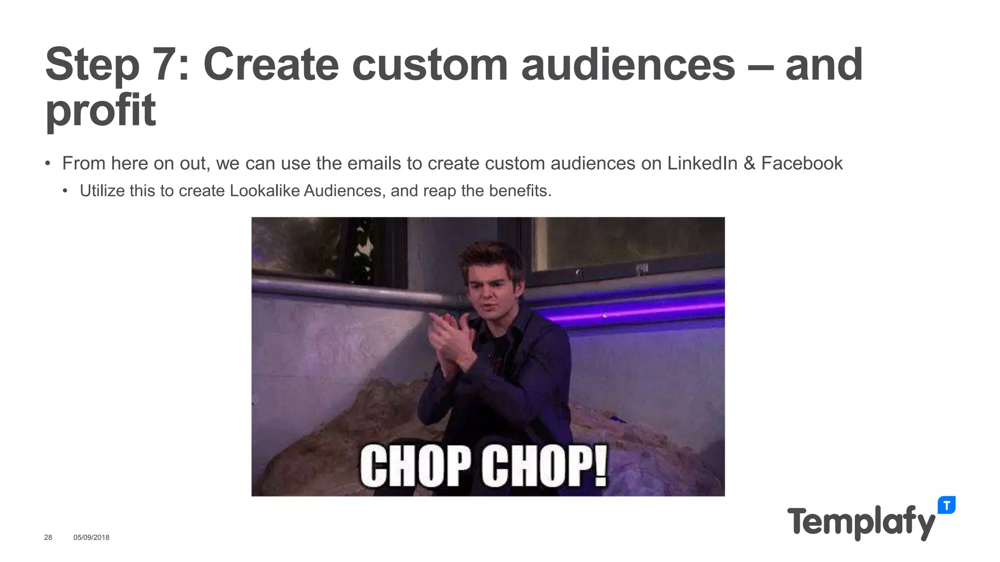 • From here on out, we can use the emails to create custom audiences on LinkedIn & Facebook
• Utilize this to create Lookalike Audiences, and reap the benefits.
05/09/201828
Step 7: Create custom audiences – and
profit
 