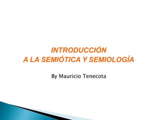 INTRODUCCIÓN
A LA SEMIÓTICA Y SEMIOLOGÍA
By Mauricio Tenecota
 