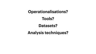 Operationalisations?


Tools?


Datasets?


Analysis techniques?
 