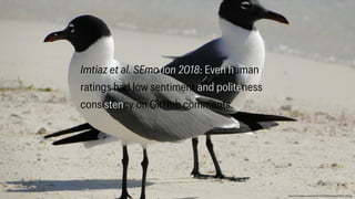https://cdn.pixabay.com/photo/2013/02/23/20/33/seagull-85512_1280.jpg
Imtiaz et al. SEmotion 2018: Even human
ratings had low sentiment and politeness
consistency on GitHub comments.
 