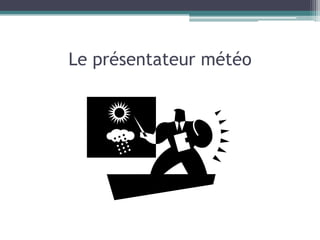 Le présentateur météo
 