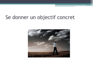 Se donner un objectif concret
 