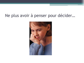 Ne plus avoir à penser pour décider…
 