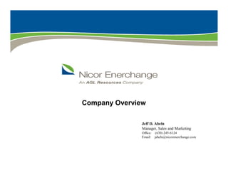 Company Overview

               Jeff D. Abeln
               Manager, Sales and Marketing
               Office: (630) 245-6124
               Email: jabeln@nicorenerchange.com




       1                                           1
 