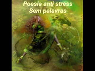 Poesia anti stress
  Sem palavras


Slides anti estresse
http://plataformasuperior.com/
 