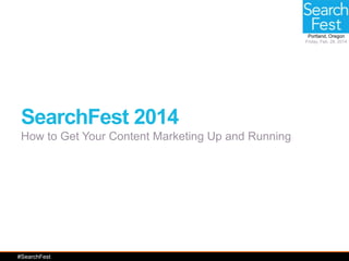 Portland, Oregon
Friday, Feb. 28, 2014

SearchFest 2014
How to Get Your Content Marketing Up and Running

#SearchFest

 