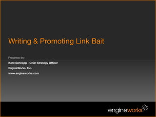 Writing & Promoting Link Bait

Presented by:
Kent Schnepp - Chief Strategy Ofﬁcer
EngineWorks, Inc.
www.engineworks.com
 