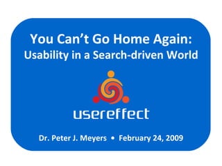 You Can’t Go Home Again: Usability in a Search-driven World Dr. Peter J. Meyers  •  February 24, 2009 