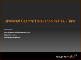 Universal Search: Relevance In Real-Time

Presented by:
Kent Schnepp - Chief Strategy Ofﬁcer
EngineWorks, Inc.
www.engineworks.com
 