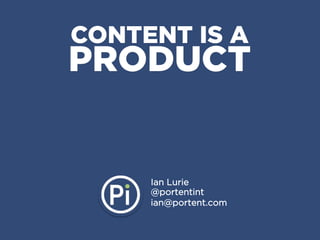 CONTENT IS A
PRODUCT


     Ian Lurie
     @portentint
     ian@portent.com
 