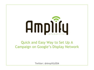 Quick and Easy Way to Set Up A
Campaign on Google’s Display Network



           Twitter: @AmplifySEM
 