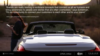 “Brands are really starting to embrace concepts that connect us all as humans and
bring awareness to people and stories that are often overlooked,” says Echelman.
“It’s an opportunity to connect your customers to each other and to your brand.”
www.insights.newscred.com/visual-content-marketing-2017
 